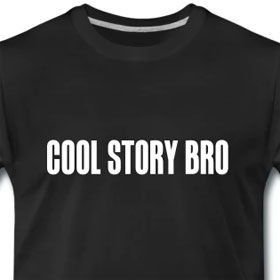 Cool story, bro