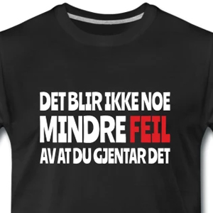 Det blir ikke noe mindre feil av at du gjentar det