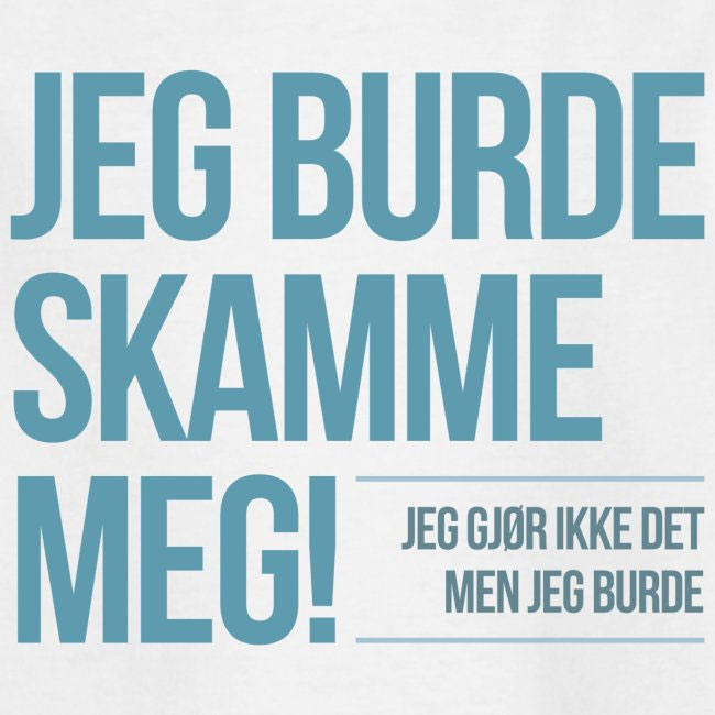 Jeg burde skamme meg! Jeg gjør ikke det, men jeg