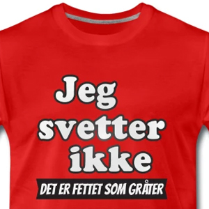 Jeg svetter ikke. Det er fettet som gråter