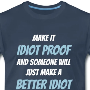 Make it idiot proof and someone will just make...