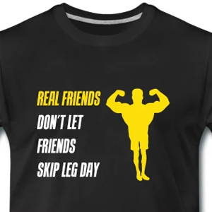 Real friends don't let friends skip leg day