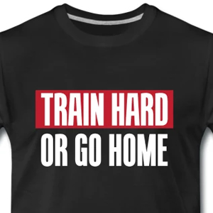 Train hard or go home