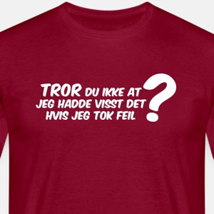 Tror du ikke at jeg hadde visst det hvis jeg tok